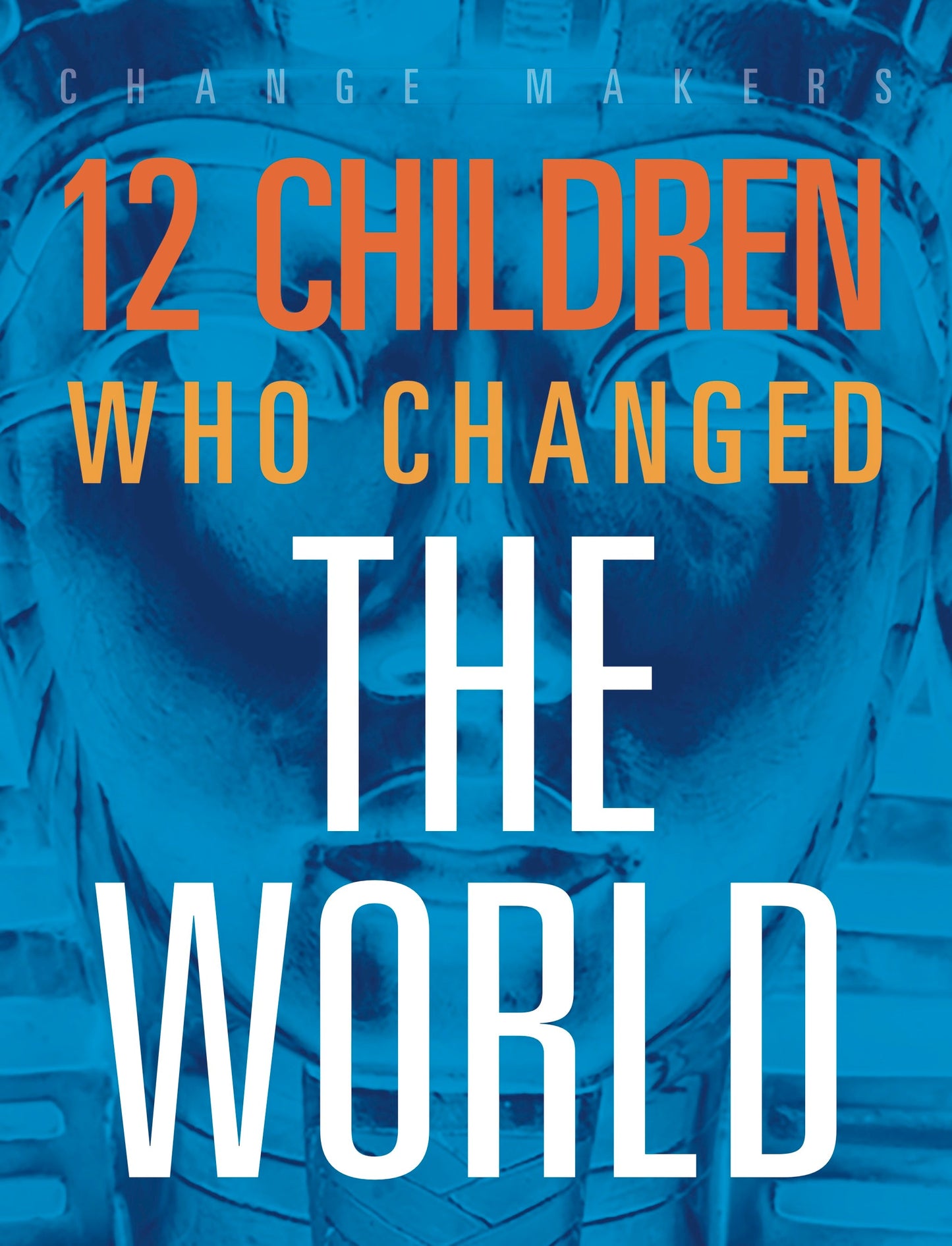 Change Makers: 12 Children Who Changed the World