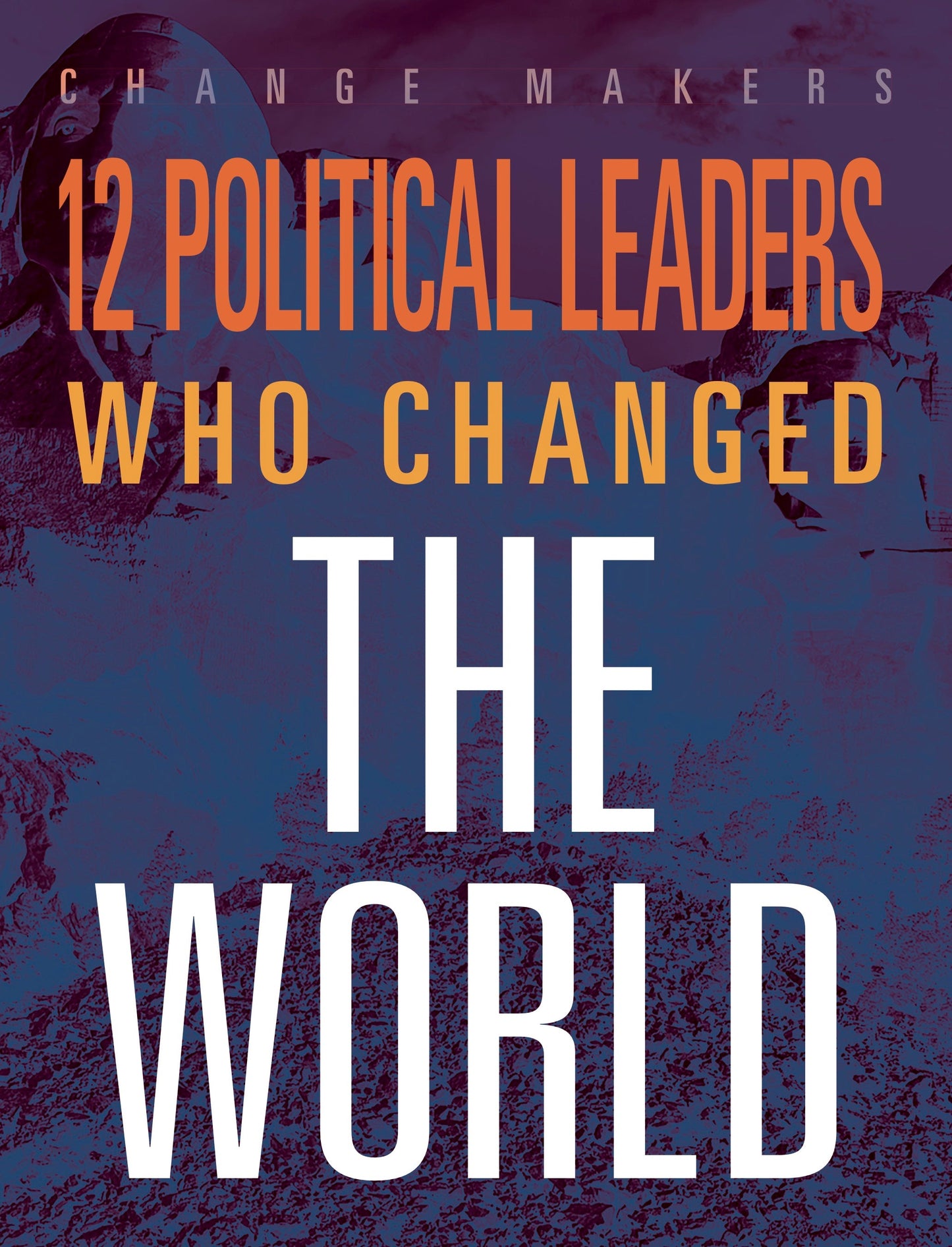 Change Makers: 12 Political Leaders Who Changed the World