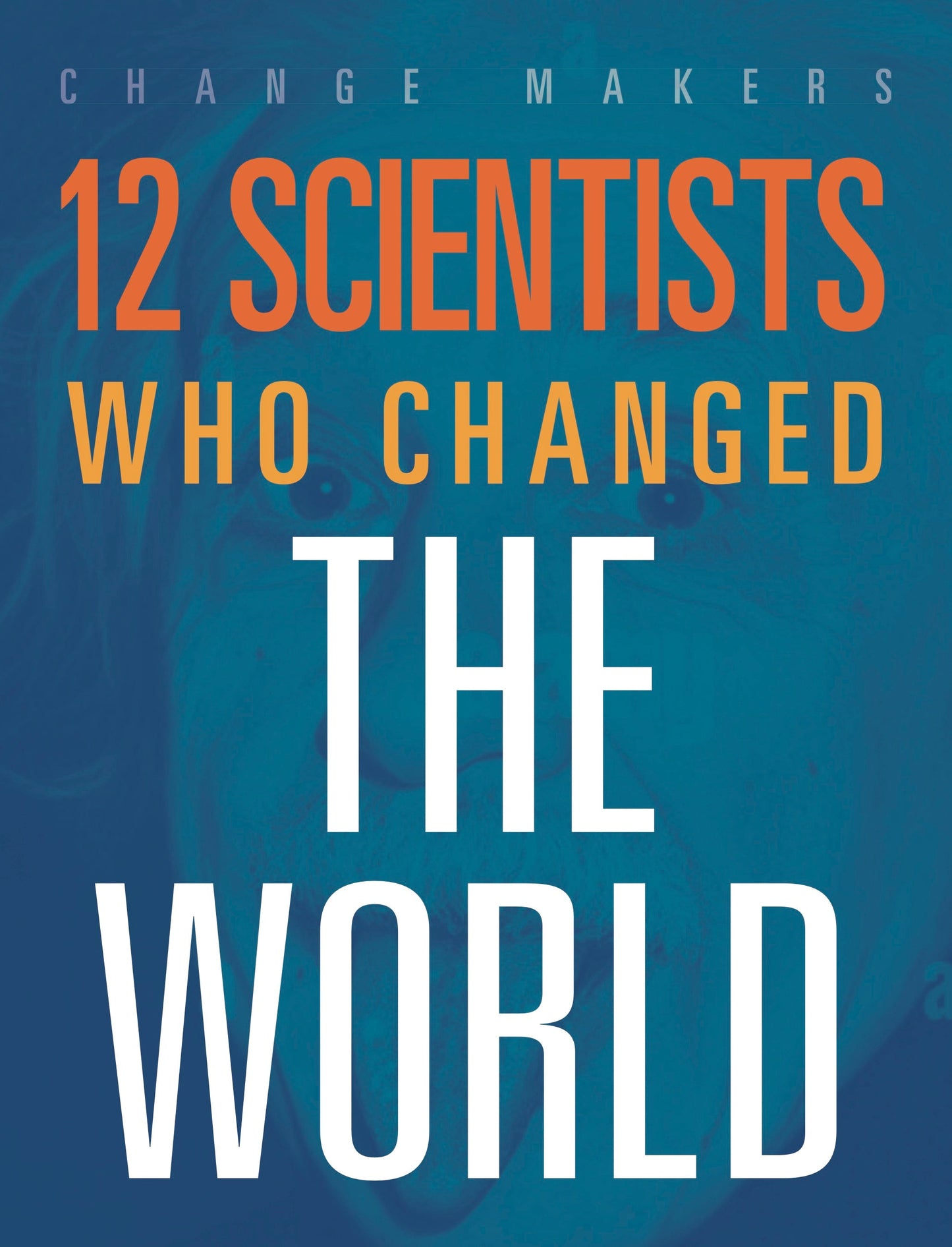 Change Makers: 12 Scientists Who Changed the World