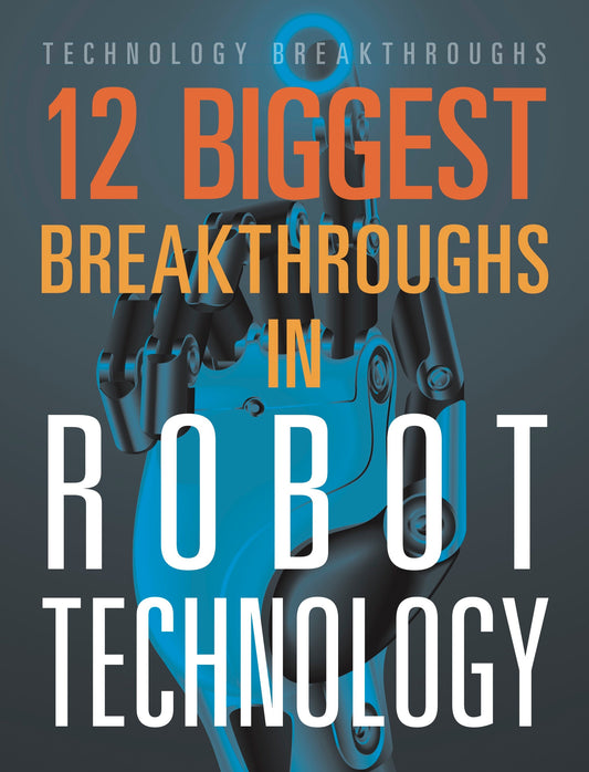 Technology Breakthroughs: 12 Biggest Breakthroughs in Robot Technology