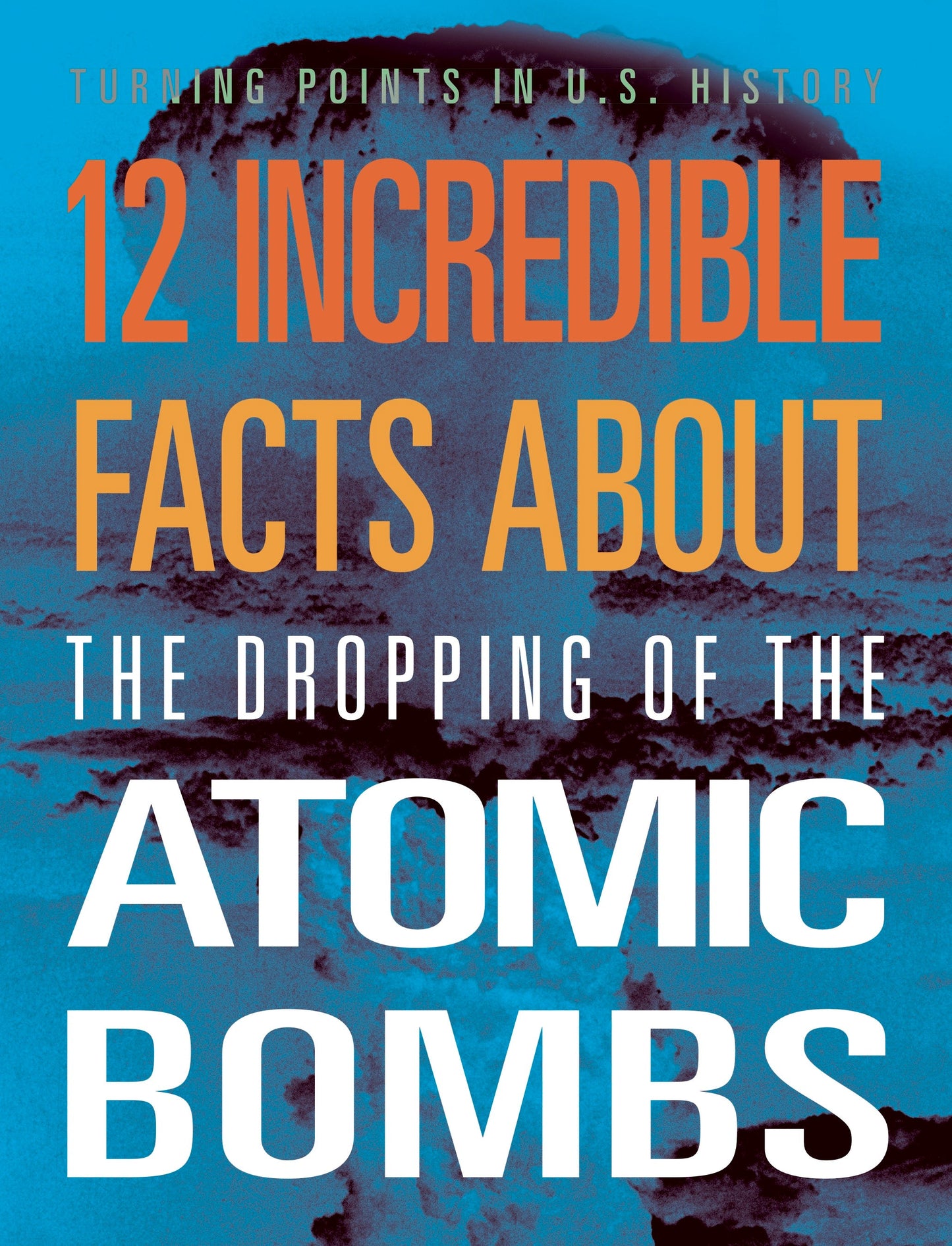 Turning Points in US History: 12 Incredible Facts about the Dropping of the Atomic Bombs