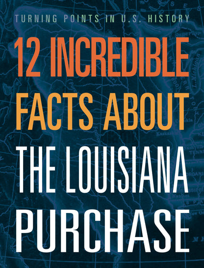 Turning Points in US History: 12 Incredible Facts about the Louisiana Purchase