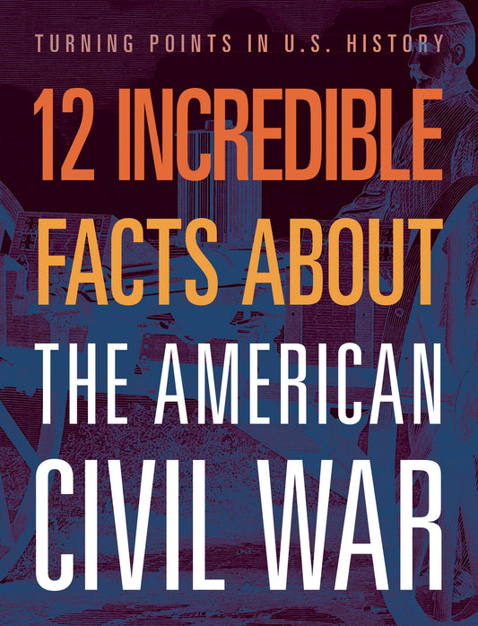 Turning Points in US History: 12 Incredible Facts about the American Civil War