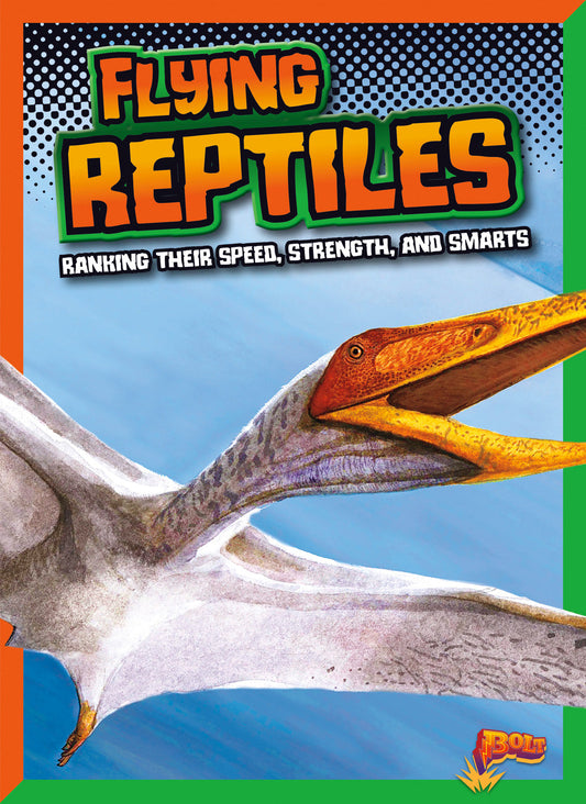 Dinosaurs by Design: Flying Reptiles: Ranking Their Speed, Strength, and Smarts